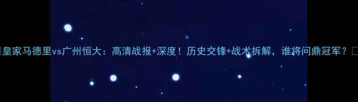 图片 🔥皇家马德里vs广州恒大：高清战报+深度！历史交锋+战术拆解，谁将问鼎冠军？🔥2