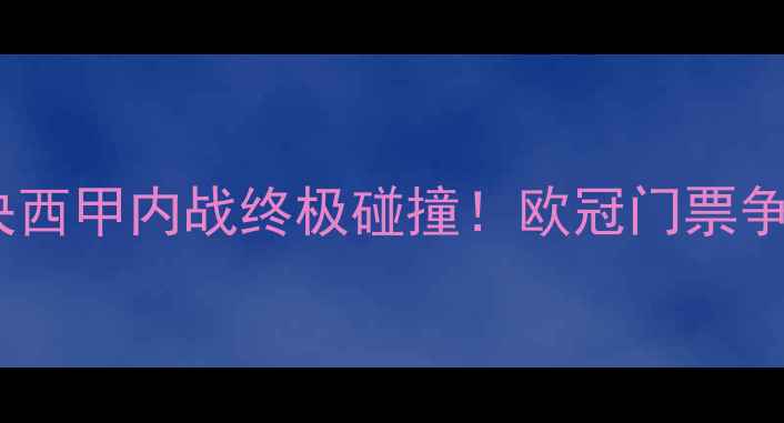 图片 🔥皇马vs国米巅峰对决西甲内战终极碰撞！欧冠门票争夺战，这波必须看！1