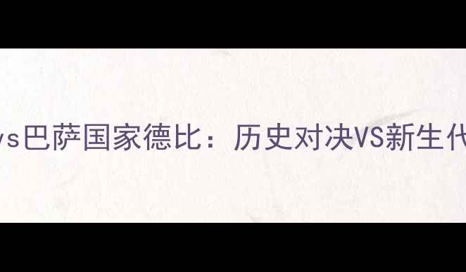 图片 🔥皇马vs巴萨国家德比：历史对决VS新生代争霸⚽