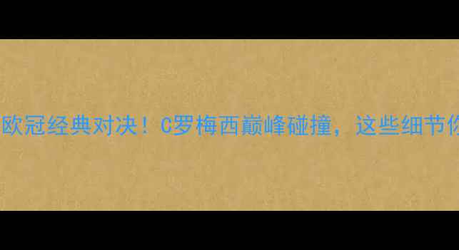 图片 🔥皇马vs曼城：欧冠经典对决！C罗梅西巅峰碰撞，这些细节你绝对不知道！1