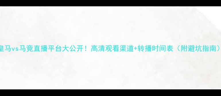 图片 🔥皇马vs马竞直播平台大公开！高清观看渠道+转播时间表（附避坑指南）🔥