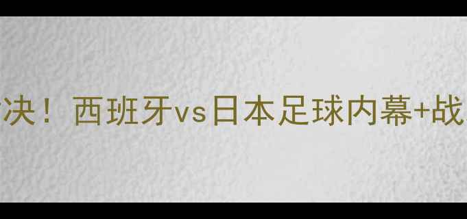 图片 🔥皇马vs鹿岛鹿角巅峰对决！西班牙vs日本足球内幕+战术预测+历史交锋大数据1