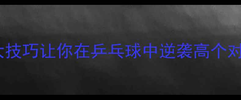 图片 🔥矮个必看！3大技巧让你在乒乓球中逆袭高个对手｜附训练计划