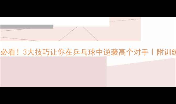 图片 🔥矮个必看！3大技巧让你在乒乓球中逆袭高个对手｜附训练计划1