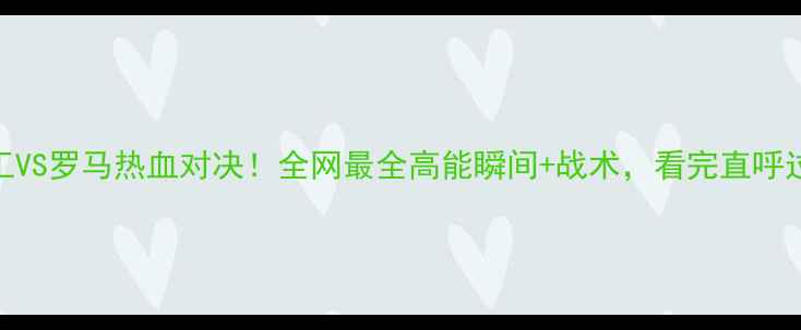 图片 🔥矿工VS罗马热血对决！全网最全高能瞬间+战术，看完直呼过瘾！