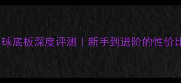 图片 🔥神龙木乒乓球底板深度评测｜新手到进阶的性价比王者推荐🔥2