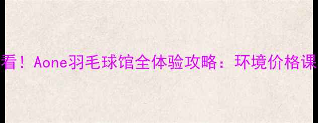 图片 🔥福州人必看！Aone羽毛球馆全体验攻略：环境价格课程交通全✨