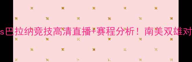 图片 🔥科里蒂巴vs巴拉纳竞技高清直播+赛程分析！南美双雄对决必看攻略1