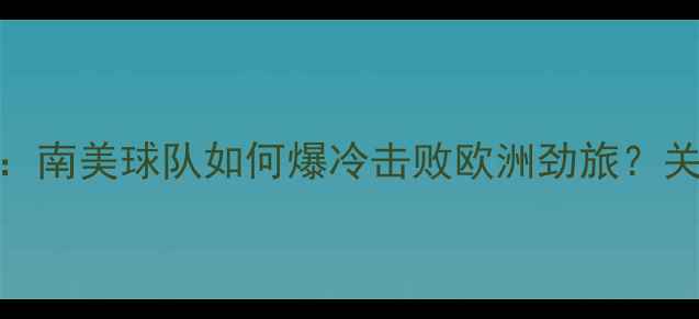 图片 🔥秘鲁vs丹麦足球赛深度：南美球队如何爆冷击败欧洲劲旅？关键数据+战术复盘全公开2