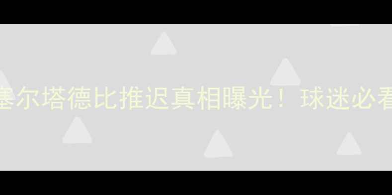图片 🔥突发！塞尔塔德比推迟真相曝光！球迷必看避坑指南