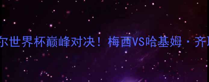 图片 🔥突尼斯VS阿根廷：卡塔尔世界杯巅峰对决！梅西VS哈基姆·齐耶赫：谁将闪耀赛场？🔥1