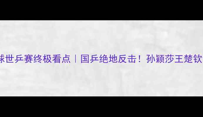图片 🔥第46届乒乓球世乒赛终极看点｜国乒绝地反击！孙颖莎王楚钦谁能登顶？🏆2