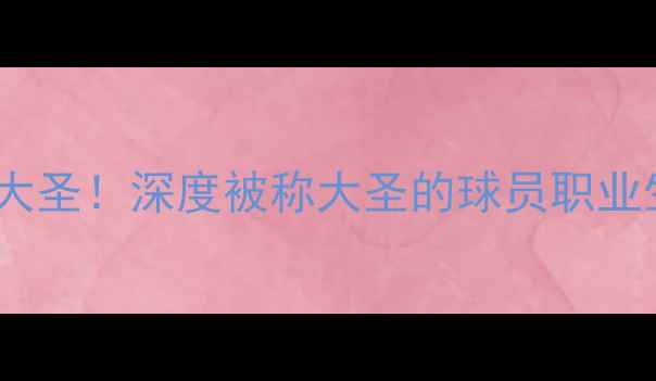 图片 🔥篮球界的齐天大圣！深度被称大圣的球员职业生涯与数据密码1