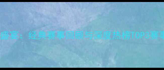 图片 🔥篮球盛宴：经典赛事回顾与深度热榜TOP3赛事全🔥1