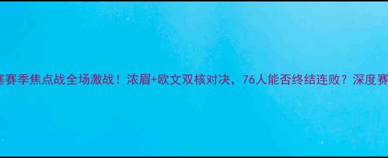 图片 🔥篮网vs活塞赛季焦点战全场激战！浓眉+欧文双核对决，76人能否终结连败？深度赛季转折点！2