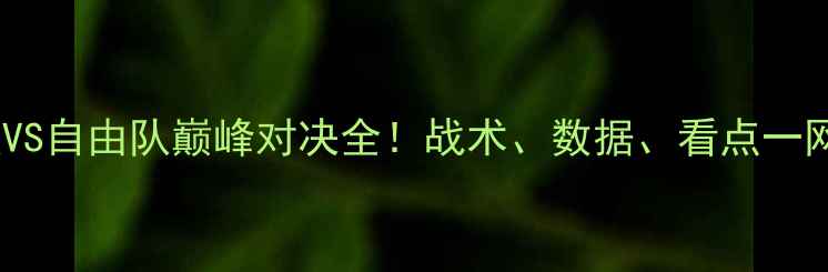 图片 🔥米竞技VS自由队巅峰对决全！战术、数据、看点一网打尽🏆2