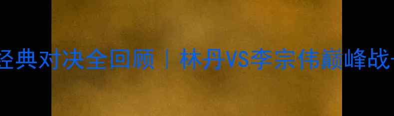 图片 🔥红牛杯羽毛球经典对决全回顾｜林丹VS李宗伟巅峰战+赛事高光时刻🏸