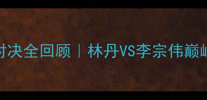 图片 🔥红牛杯羽毛球经典对决全回顾｜林丹VS李宗伟巅峰战+赛事高光时刻🏸2