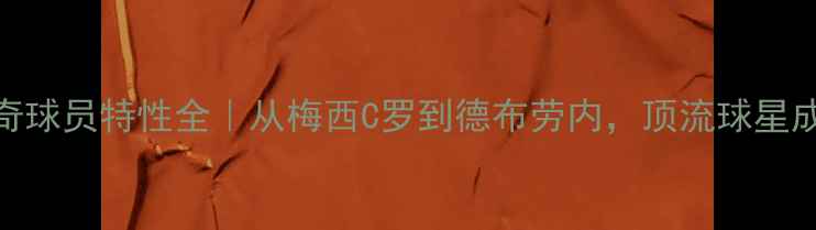 图片 🔥终极传奇球员特性全｜从梅西C罗到德布劳内，顶流球星成长密码🔥