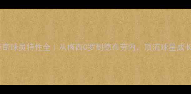 图片 🔥终极传奇球员特性全｜从梅西C罗到德布劳内，顶流球星成长密码🔥1