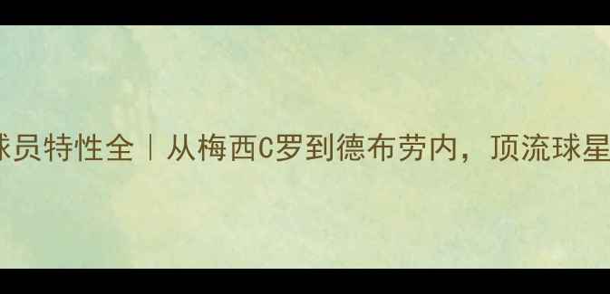 图片 🔥终极传奇球员特性全｜从梅西C罗到德布劳内，顶流球星成长密码🔥2