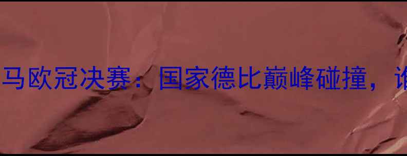 图片 🔥终极对决！马竞VS皇马欧冠决赛：国家德比巅峰碰撞，谁将问鼎欧洲之巅？🔥1