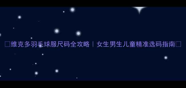 图片 🔥维克多羽毛球服尺码全攻略｜女生男生儿童精准选码指南✨