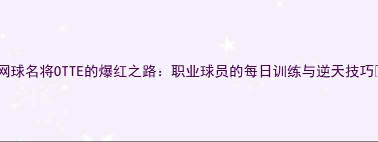 图片 🔥网球名将OTTE的爆红之路：职业球员的每日训练与逆天技巧🔥2