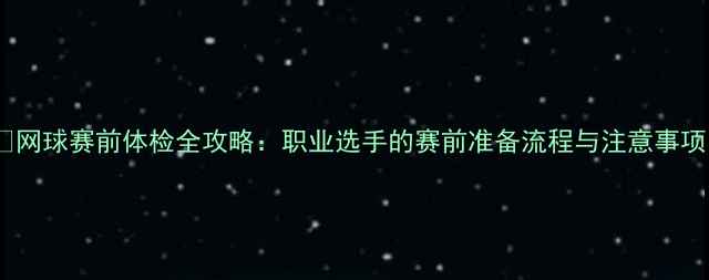 图片 🔥网球赛前体检全攻略：职业选手的赛前准备流程与注意事项1