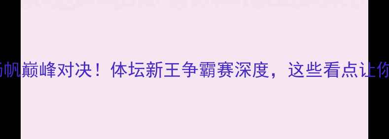 图片 🔥罗伯逊vs杨帆巅峰对决！体坛新王争霸赛深度，这些看点让你直呼过瘾！2