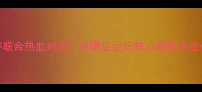 图片 🔥罗勇vs曼谷联合热血对决！东南亚足坛焦点战战术全+高清集锦🔥2