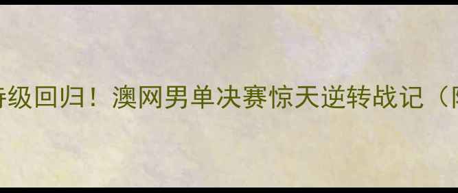 图片 🔥罗尼·罗伯逊史诗级回归！澳网男单决赛惊天逆转战记（附深度+观赛指南）1