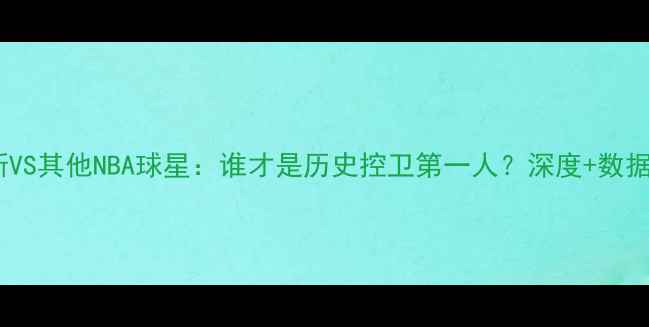图片 🔥罗斯VS其他NBA球星：谁才是历史控卫第一人？深度+数据对比2
