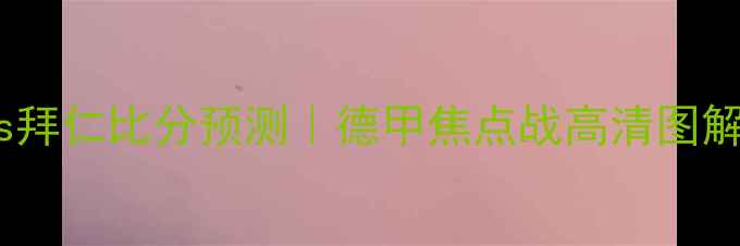 图片 🔥美因茨vs拜仁比分预测｜德甲焦点战高清图解+战术全💥