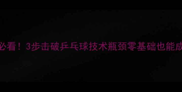 图片 🔥美少女必看！3步击破乒乓球技术瓶颈零基础也能成国手水平