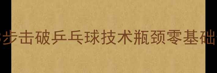 图片 🔥美少女必看！3步击破乒乓球技术瓶颈零基础也能成国手水平2