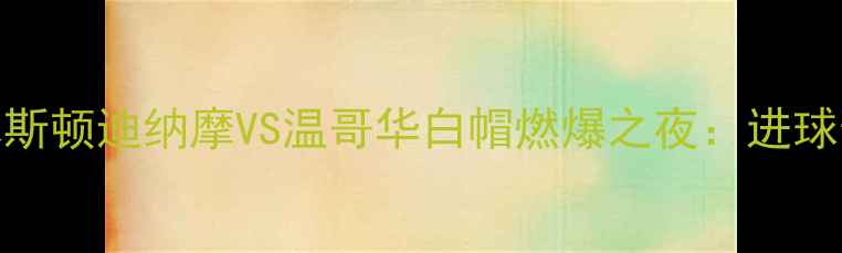 图片 🔥美职联焦点战！休斯顿迪纳摩VS温哥华白帽燃爆之夜：进球预测+赛事攻略全🔥2