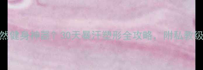 图片 🔥羽毛球=天然健身神器？30天暴汗塑形全攻略，附私教级动作教学！1