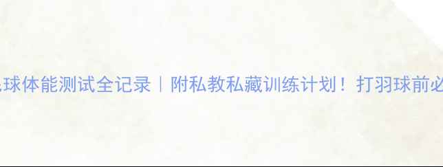 图片 🔥羽毛球体能测试全记录｜附私教私藏训练计划！打羽球前必看！1