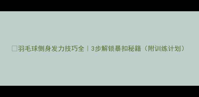 图片 🔥羽毛球侧身发力技巧全｜3步解锁暴扣秘籍（附训练计划）