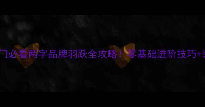 图片 🔥羽毛球入门必看两字品牌羽跃全攻略！零基础进阶技巧+装备清单🏸1