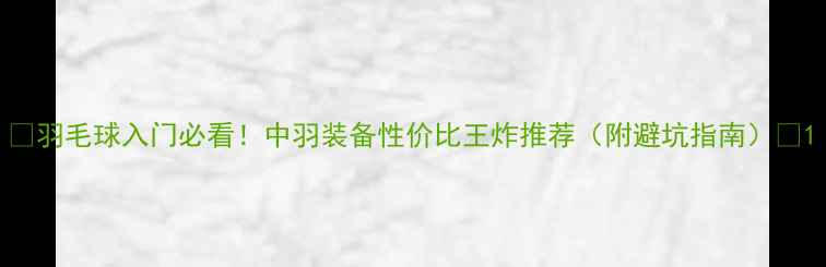 图片 🔥羽毛球入门必看！中羽装备性价比王炸推荐（附避坑指南）💥1