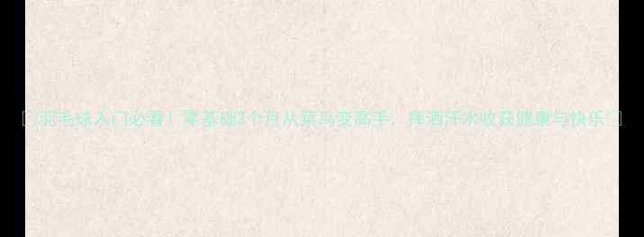 图片 🔥羽毛球入门必看！零基础3个月从菜鸟变高手，挥洒汗水收获健康与快乐✨
