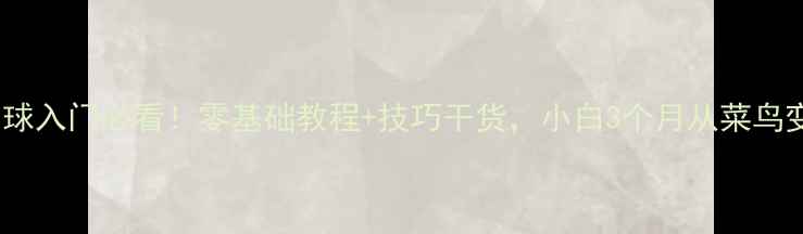 图片 🔥羽毛球入门必看！零基础教程+技巧干货，小白3个月从菜鸟变大神1