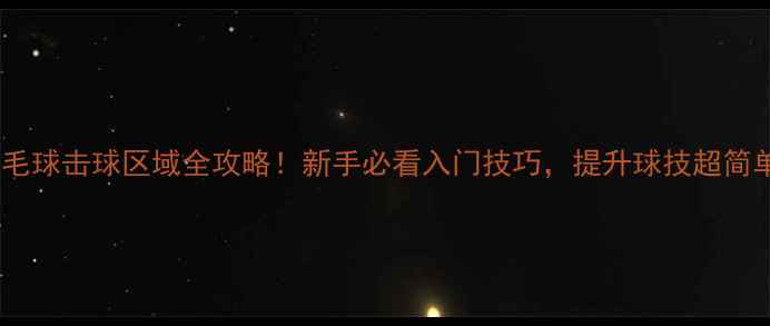 图片 🔥羽毛球击球区域全攻略！新手必看入门技巧，提升球技超简单！1