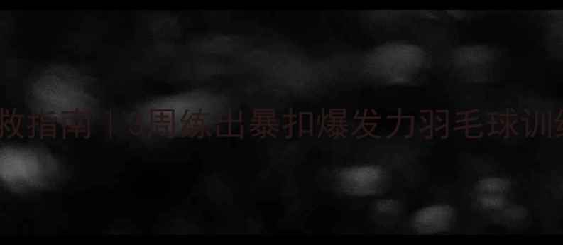 图片 🔥羽毛球力量不足自救指南｜3周练出暴扣爆发力羽毛球训练体脂管理运动康复2