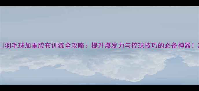 图片 🔥羽毛球加重胶布训练全攻略：提升爆发力与控球技巧的必备神器！2