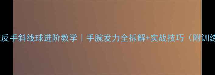 图片 🔥羽毛球反手斜线球进阶教学｜手腕发力全拆解+实战技巧（附训练计划）2