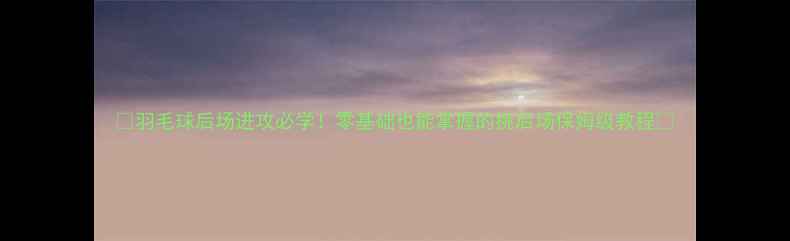 图片 🔥羽毛球后场进攻必学！零基础也能掌握的挑后场保姆级教程🔥