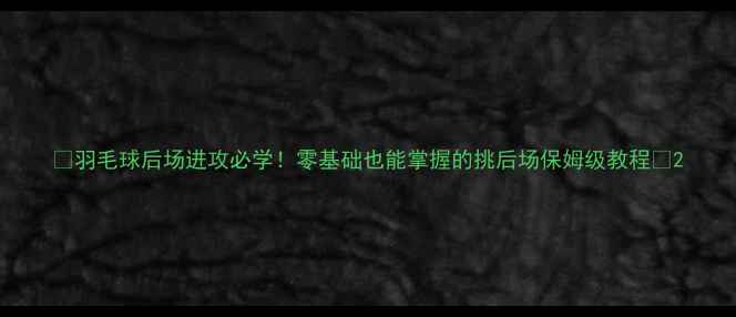 图片 🔥羽毛球后场进攻必学！零基础也能掌握的挑后场保姆级教程🔥2
